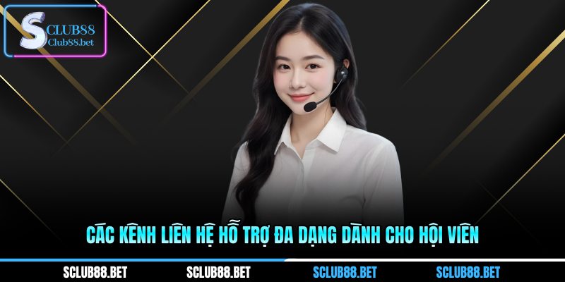 Các kênh liên hệ hỗ trợ đa dạng dành cho hội viên