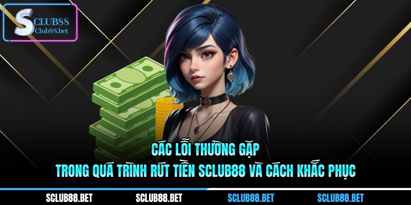 Các lỗi thường gặp trong quá trình rút tiền SCLUB88 và cách khắc phục