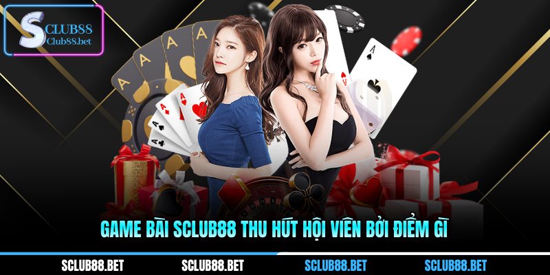 Game bài SCLUB88 thu hút hội viên bởi điểm gì