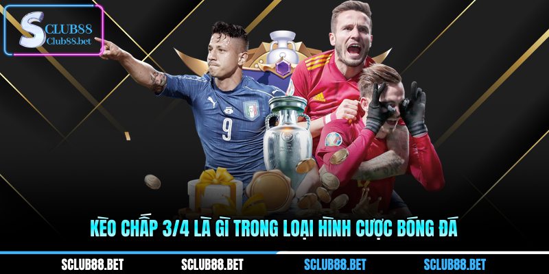 Kèo chấp 3/4 là gì trong loại hình cược bóng đá