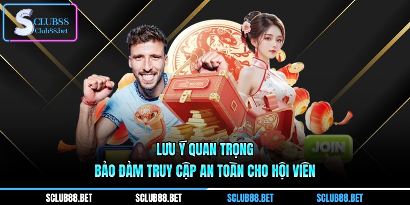 Lưu ý quan trọng bảo đảm truy cập an toàn cho hội viên